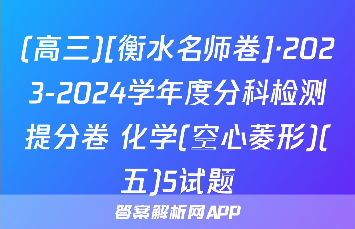 (高三)[衡水名师卷]·2023-2024学年度分科检测提分卷 化学(空心菱形)(五)5试题