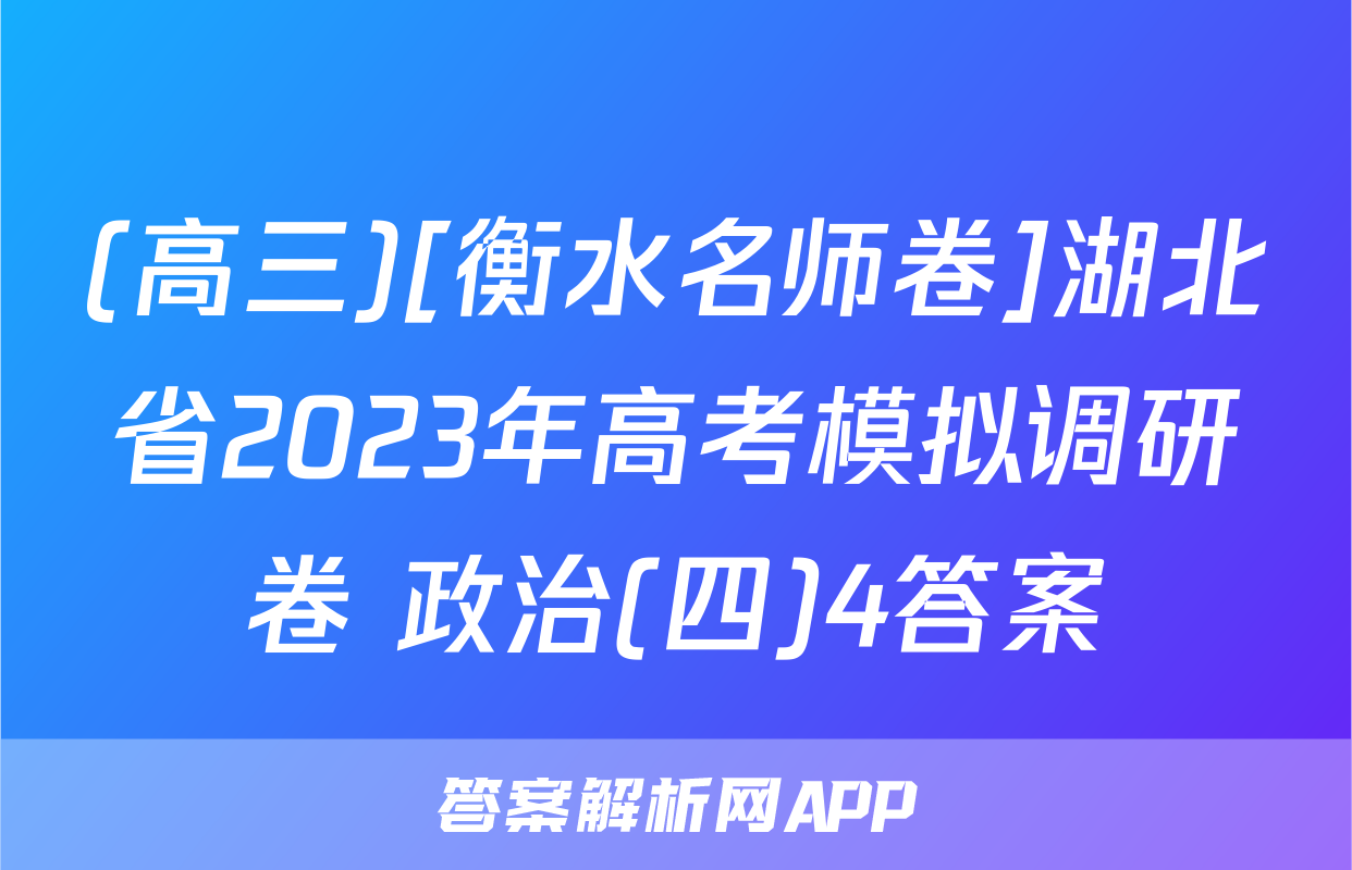 (高三)[衡水名师卷]湖北省2023年高考模拟调研卷 政治(四)4答案