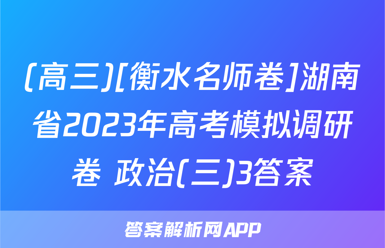 (高三)[衡水名师卷]湖南省2023年高考模拟调研卷 政治(三)3答案