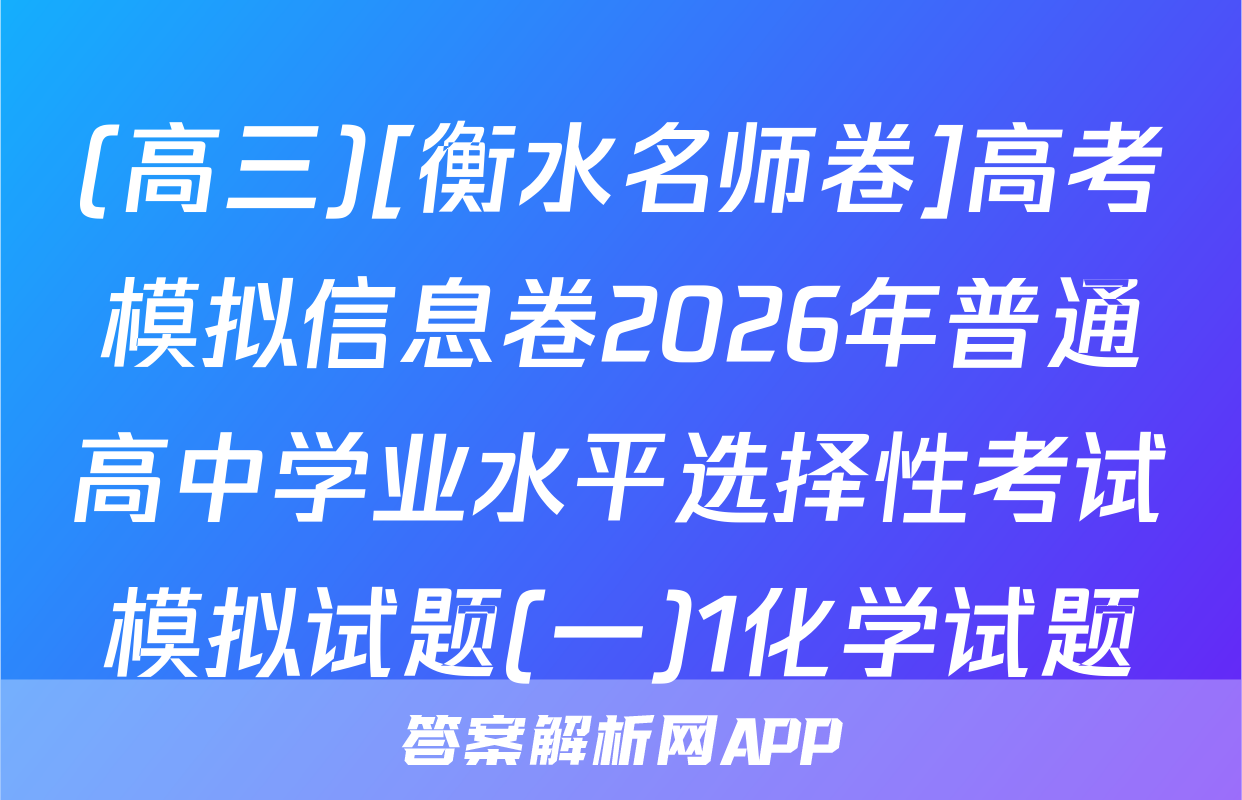 (高三)[衡水名师卷]高考模拟信息卷2026年普通高中学业水平选择性考试模拟试题(一)1化学试题