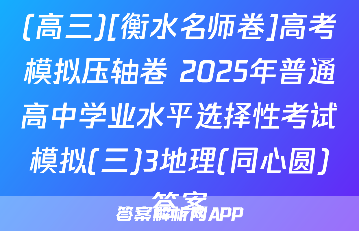 (高三)[衡水名师卷]高考模拟压轴卷 2025年普通高中学业水平选择性考试模拟(三)3地理(同心圆)答案