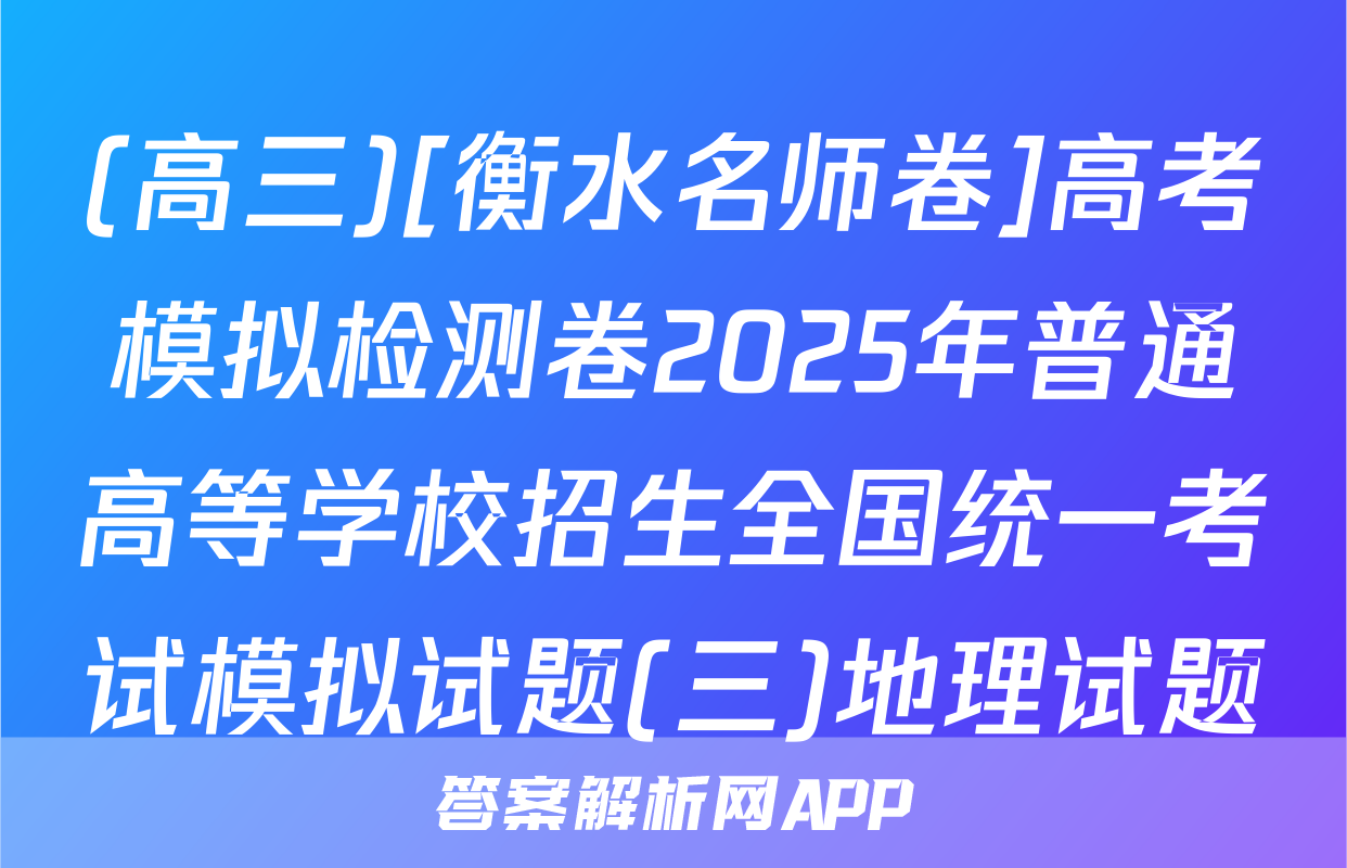 (高三)[衡水名师卷]高考模拟检测卷2025年普通高等学校招生全国统一考试模拟试题(三)地理试题