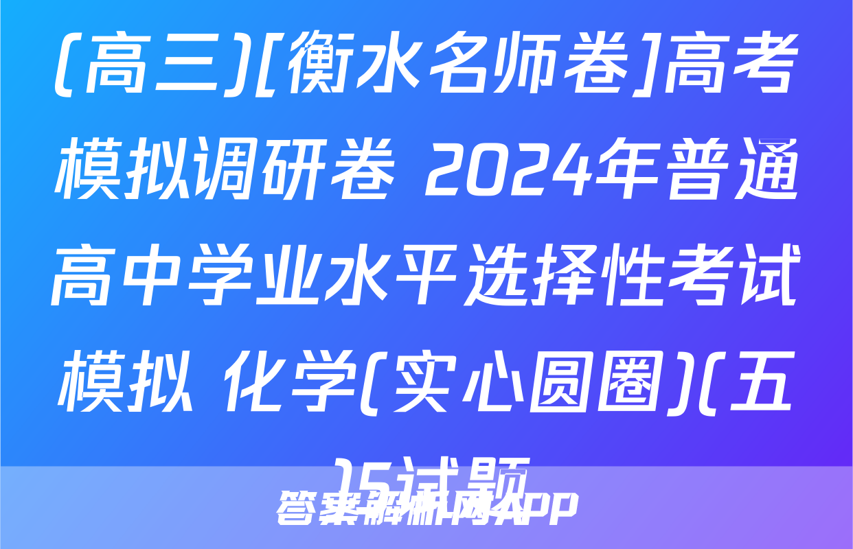 (高三)[衡水名师卷]高考模拟调研卷 2024年普通高中学业水平选择性考试模拟 化学(实心圆圈)(五)5试题