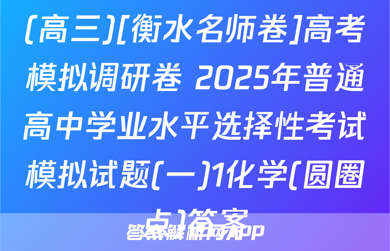 (高三)[衡水名师卷]高考模拟调研卷 2025年普通高中学业水平选择性考试模拟试题(一)1化学(圆圈点)答案
