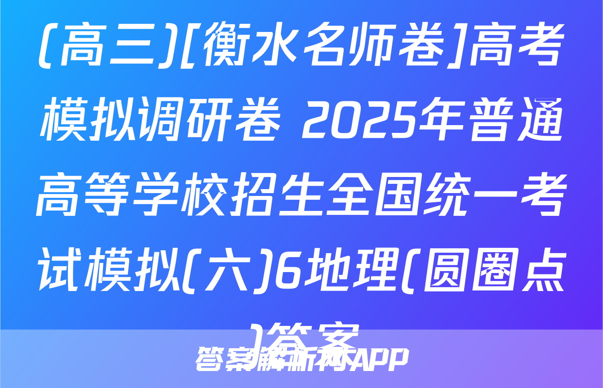 (高三)[衡水名师卷]高考模拟调研卷 2025年普通高等学校招生全国统一考试模拟(六)6地理(圆圈点)答案