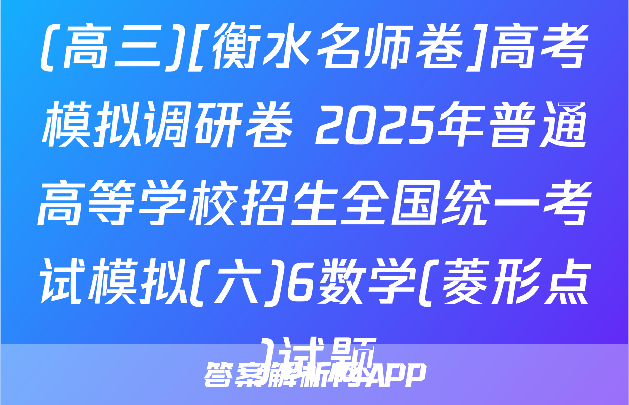 (高三)[衡水名师卷]高考模拟调研卷 2025年普通高等学校招生全国统一考试模拟(六)6数学(菱形点)试题