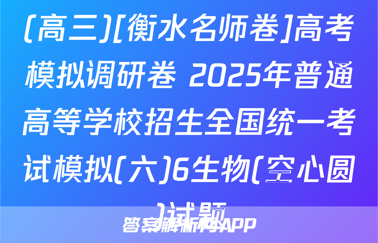 (高三)[衡水名师卷]高考模拟调研卷 2025年普通高等学校招生全国统一考试模拟(六)6生物(空心圆)试题