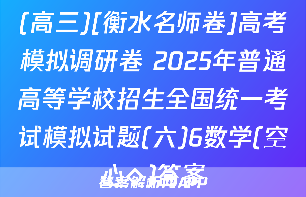 (高三)[衡水名师卷]高考模拟调研卷 2025年普通高等学校招生全国统一考试模拟试题(六)6数学(空心◇)答案
