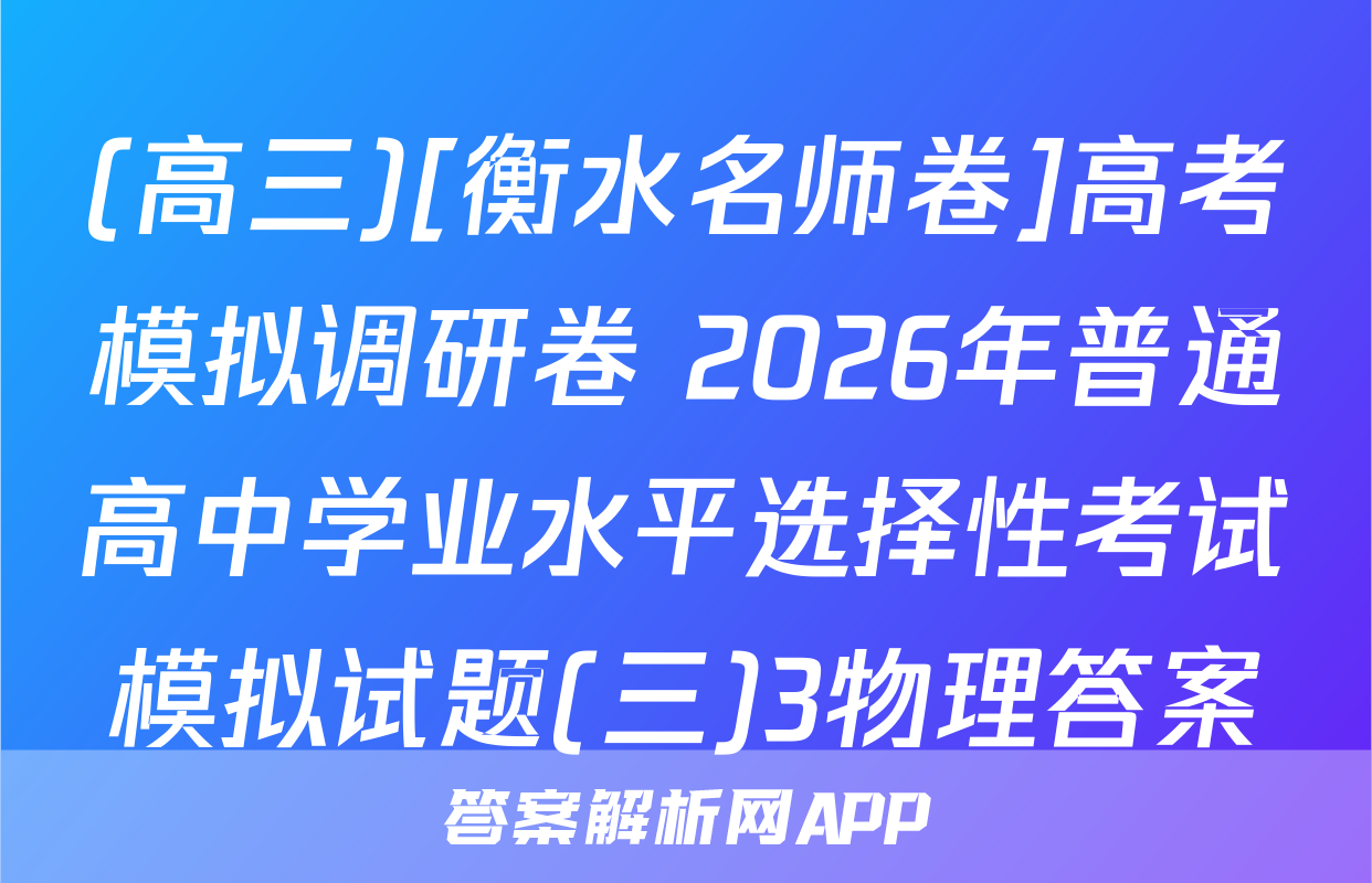 (高三)[衡水名师卷]高考模拟调研卷 2026年普通高中学业水平选择性考试模拟试题(三)3物理答案