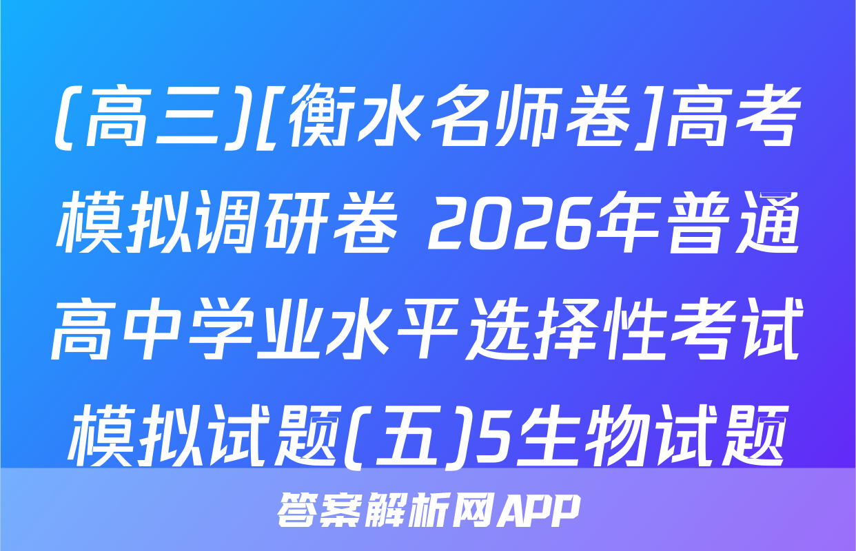 (高三)[衡水名师卷]高考模拟调研卷 2026年普通高中学业水平选择性考试模拟试题(五)5生物试题