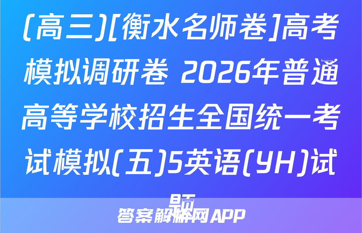 (高三)[衡水名师卷]高考模拟调研卷 2026年普通高等学校招生全国统一考试模拟(五)5英语(YH)试题