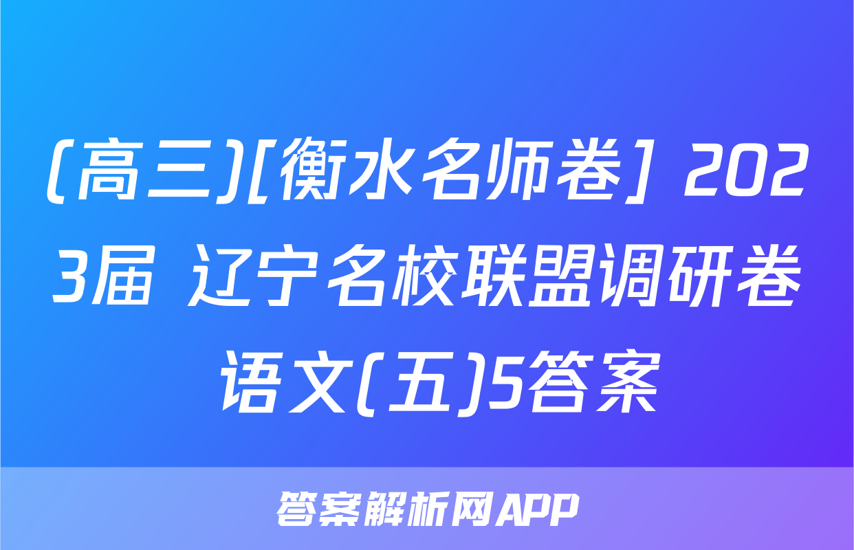 (高三)[衡水名师卷] 2023届 辽宁名校联盟调研卷 语文(五)5答案