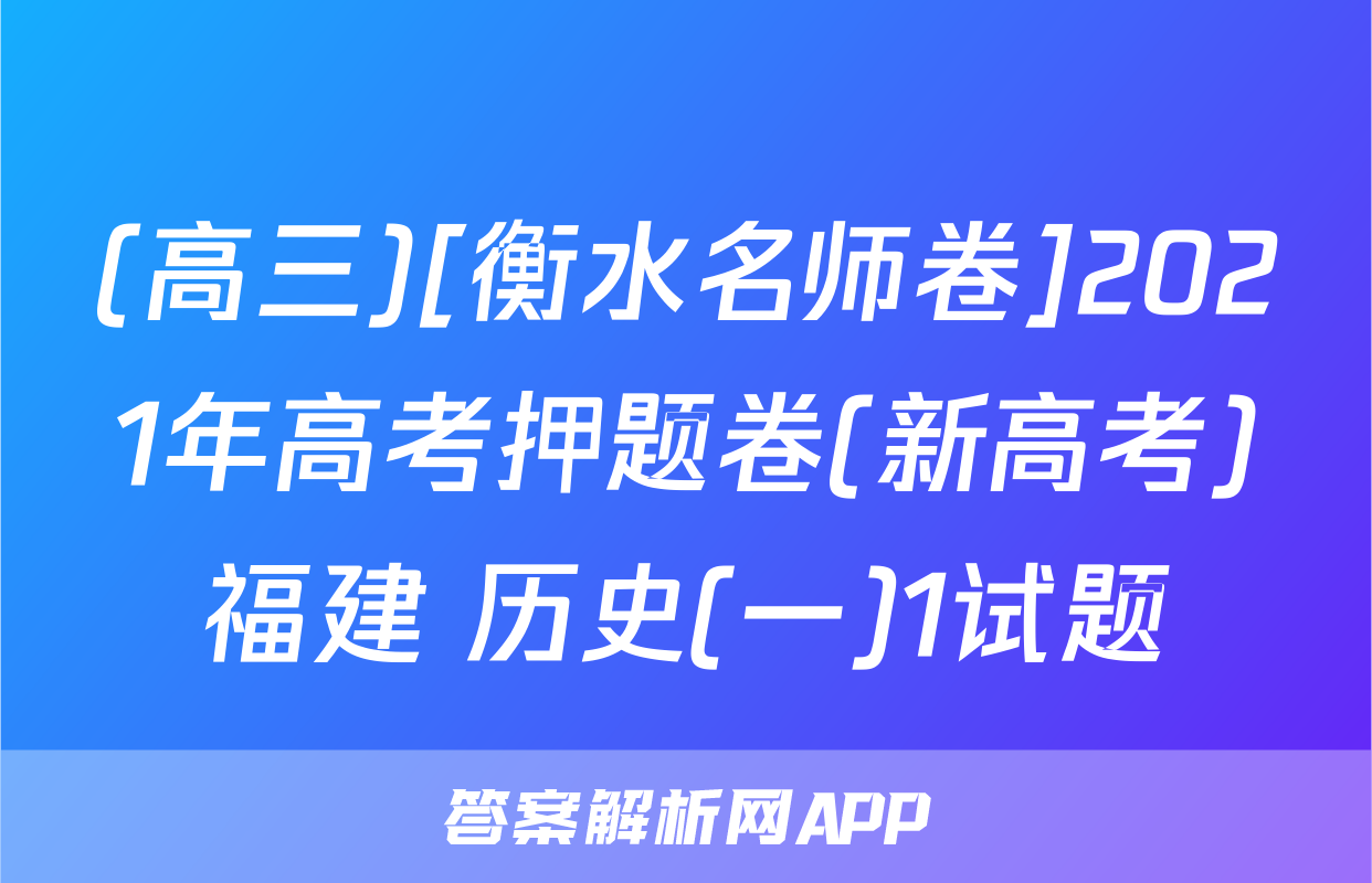 (高三)[衡水名师卷]2021年高考押题卷(新高考)福建 历史(一)1试题