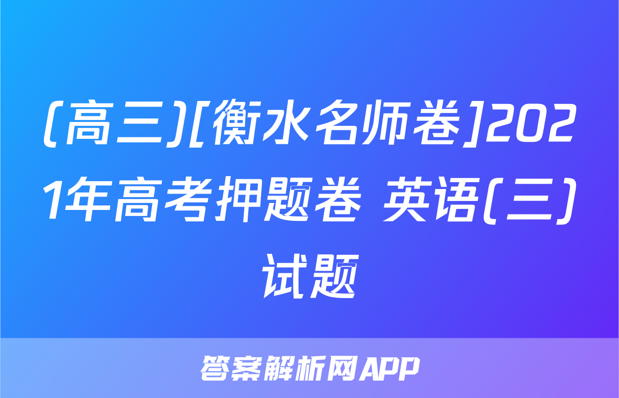 (高三)[衡水名师卷]2021年高考押题卷 英语(三)试题