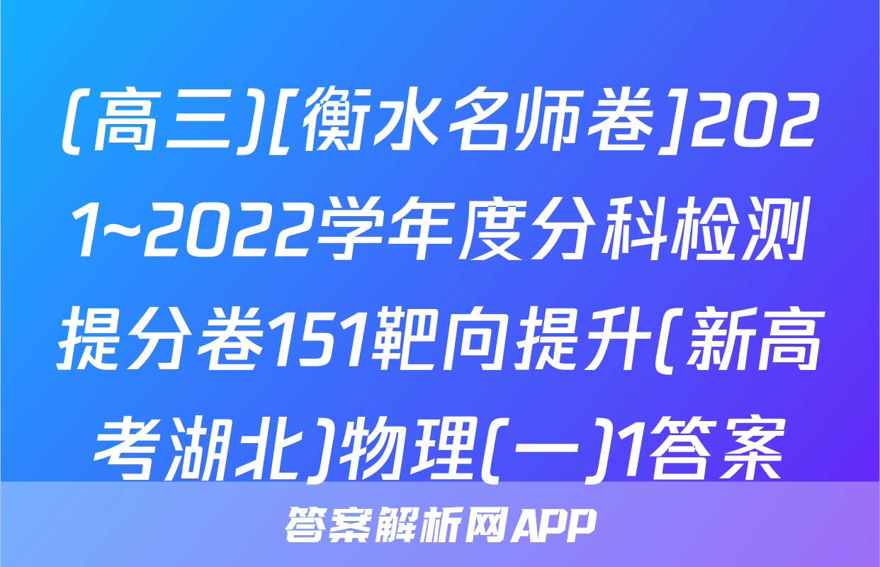 (高三)[衡水名师卷]2021~2022学年度分科检测提分卷151靶向提升(新高考湖北)物理(一)1答案