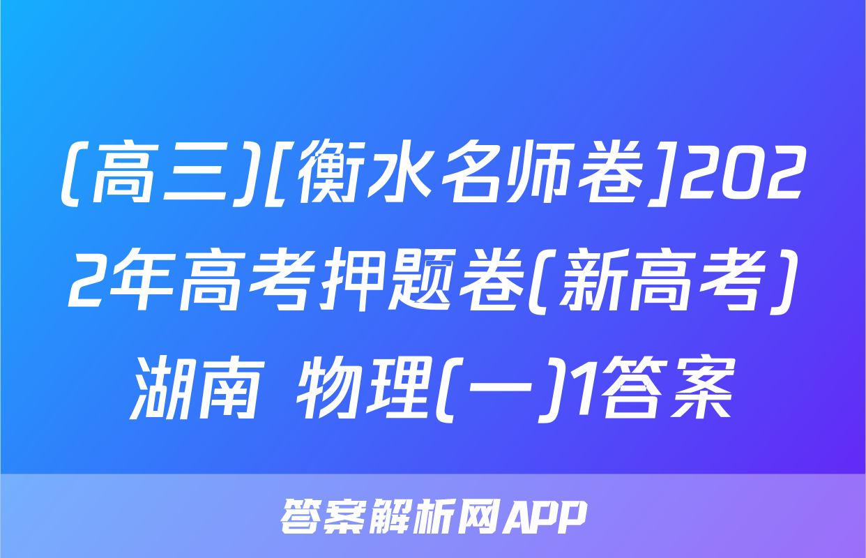 (高三)[衡水名师卷]2022年高考押题卷(新高考)湖南 物理(一)1答案
