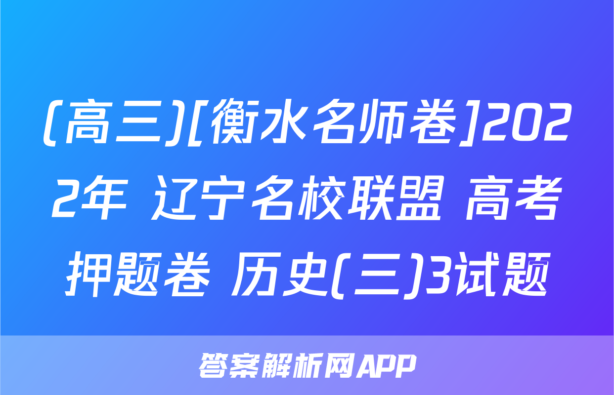 (高三)[衡水名师卷]2022年 辽宁名校联盟 高考押题卷 历史(三)3试题