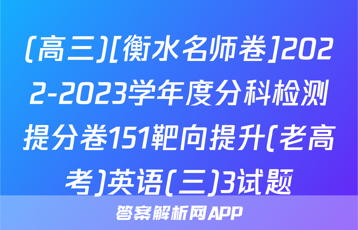 (高三)[衡水名师卷]2022-2023学年度分科检测提分卷151靶向提升(老高考)英语(三)3试题