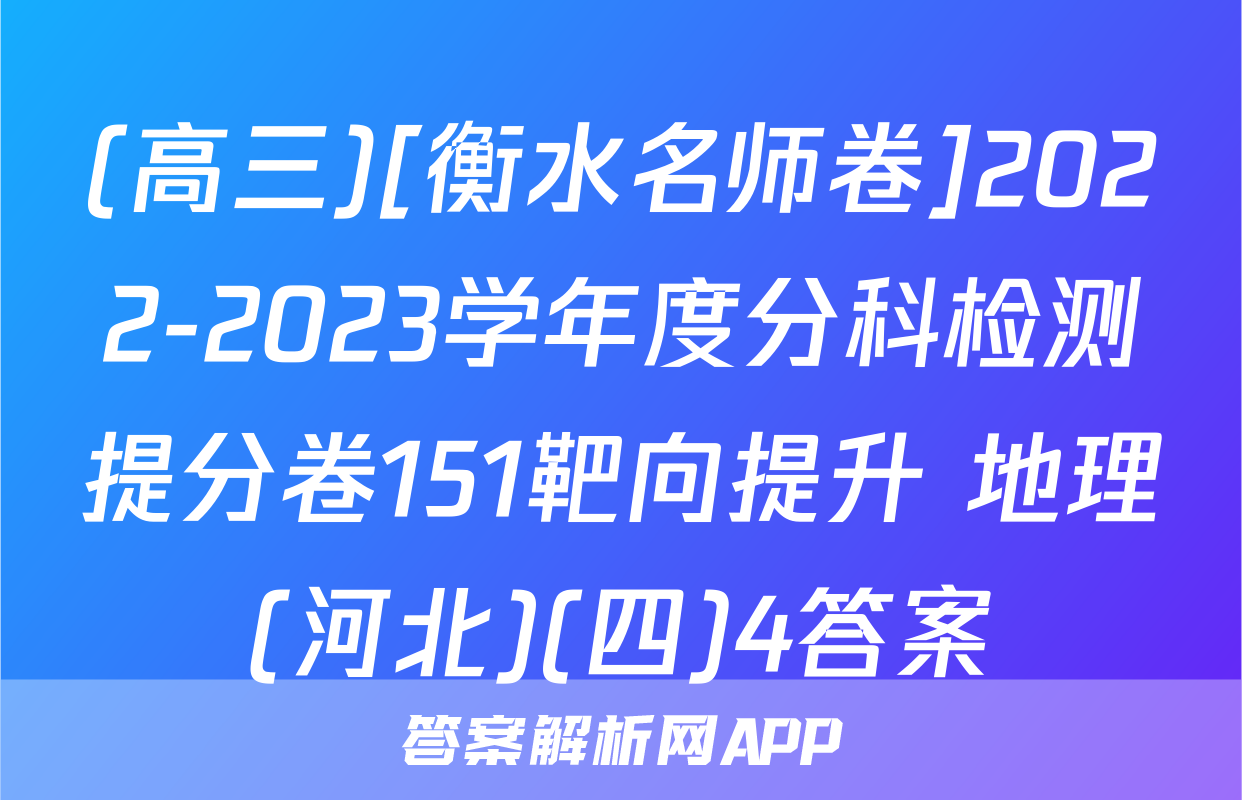 (高三)[衡水名师卷]2022-2023学年度分科检测提分卷151靶向提升 地理(河北)(四)4答案