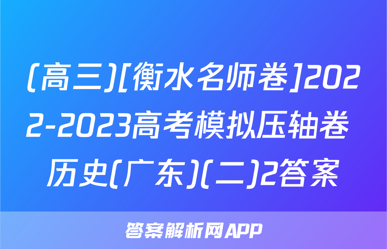 (高三)[衡水名师卷]2022-2023高考模拟压轴卷 历史(广东)(二)2答案