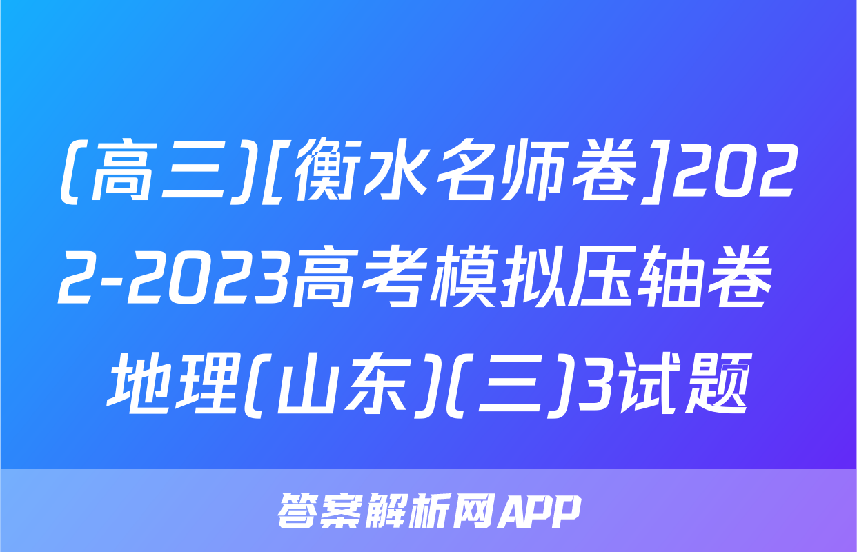 (高三)[衡水名师卷]2022-2023高考模拟压轴卷 地理(山东)(三)3试题