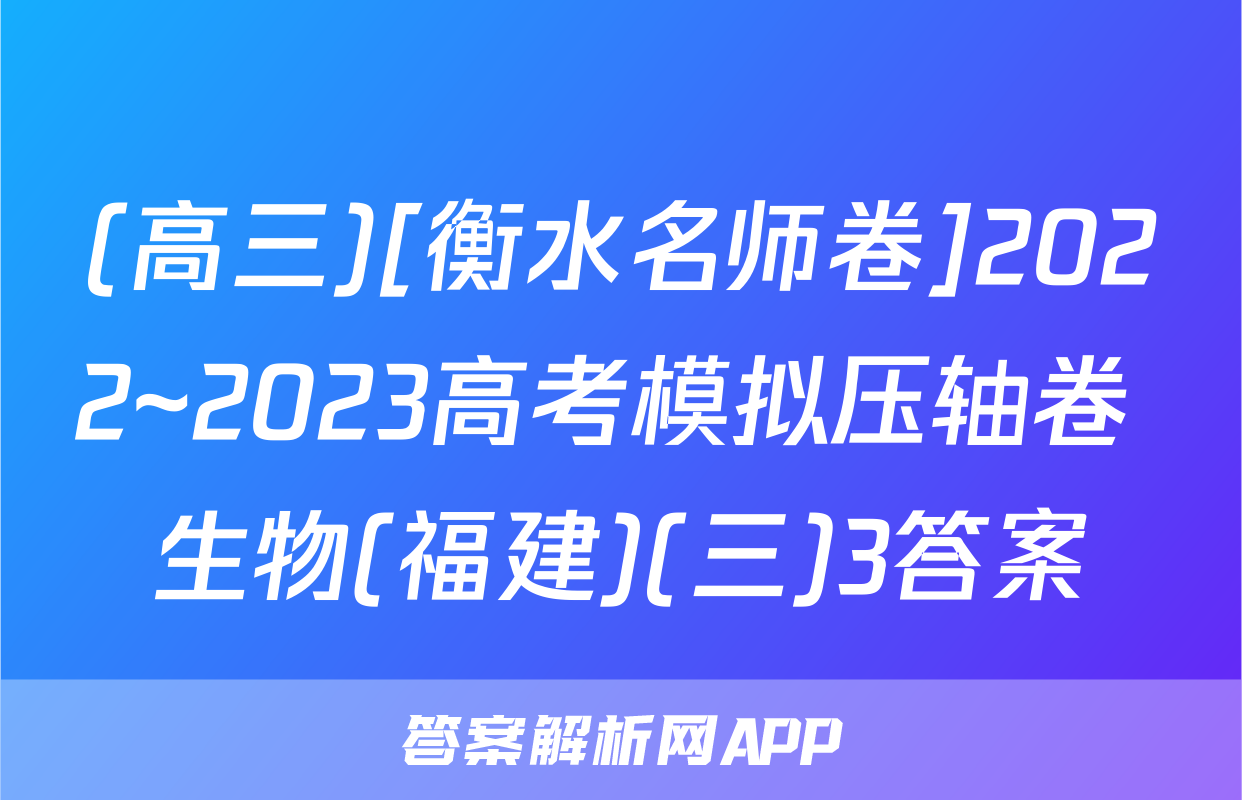 (高三)[衡水名师卷]2022~2023高考模拟压轴卷 生物(福建)(三)3答案
