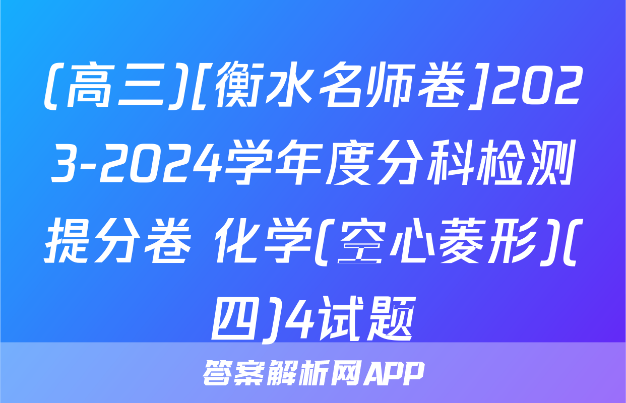 (高三)[衡水名师卷]2023-2024学年度分科检测提分卷 化学(空心菱形)(四)4试题