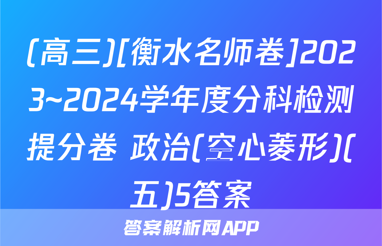 (高三)[衡水名师卷]2023~2024学年度分科检测提分卷 政治(空心菱形)(五)5答案