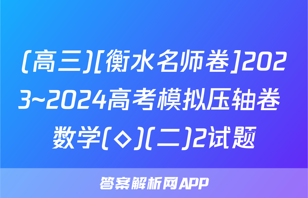 (高三)[衡水名师卷]2023~2024高考模拟压轴卷 数学(◇)(二)2试题