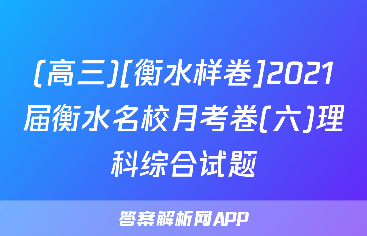 (高三)[衡水样卷]2021届衡水名校月考卷(六)理科综合试题