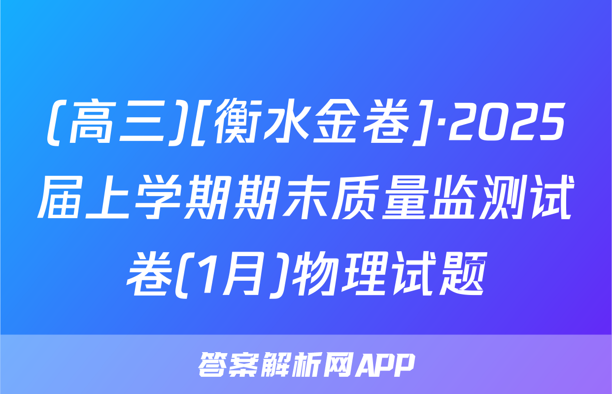 (高三)[衡水金卷]·2025届上学期期末质量监测试卷(1月)物理试题