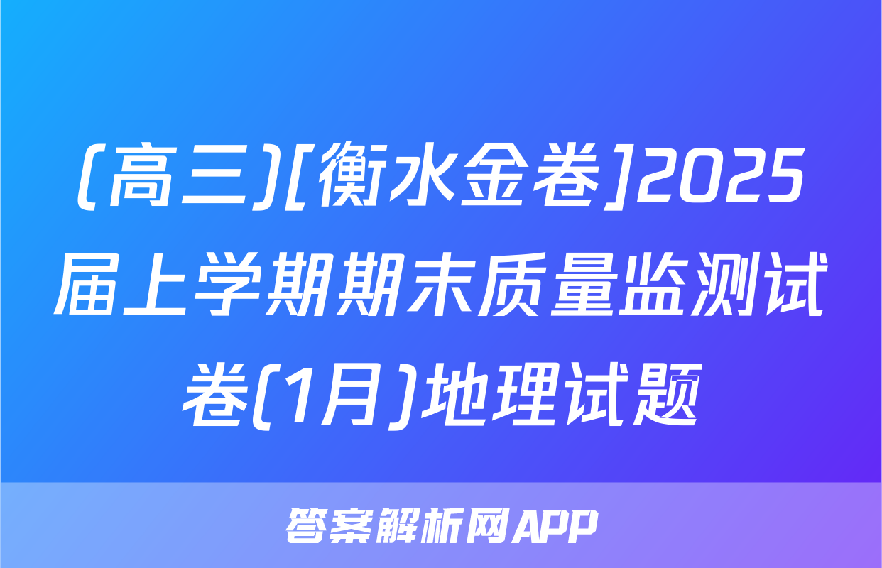(高三)[衡水金卷]2025届上学期期末质量监测试卷(1月)地理试题