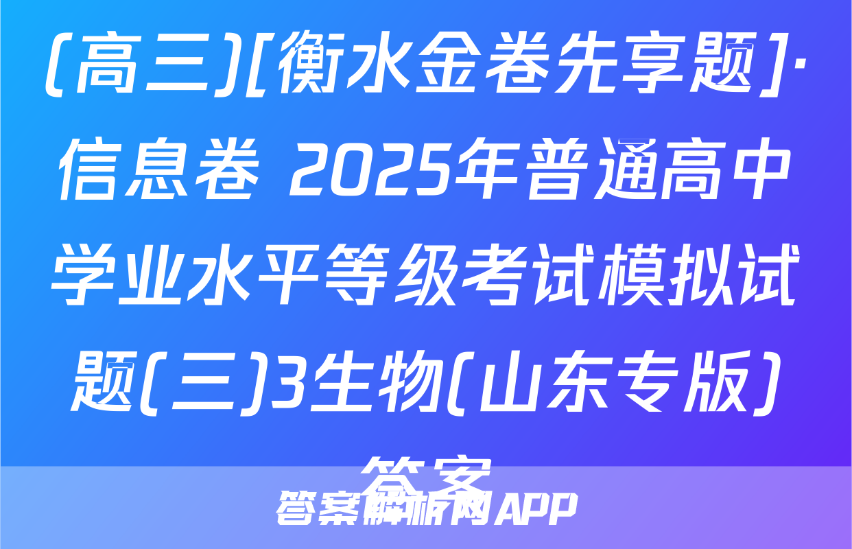 (高三)[衡水金卷先享题]·信息卷 2025年普通高中学业水平等级考试模拟试题(三)3生物(山东专版)答案