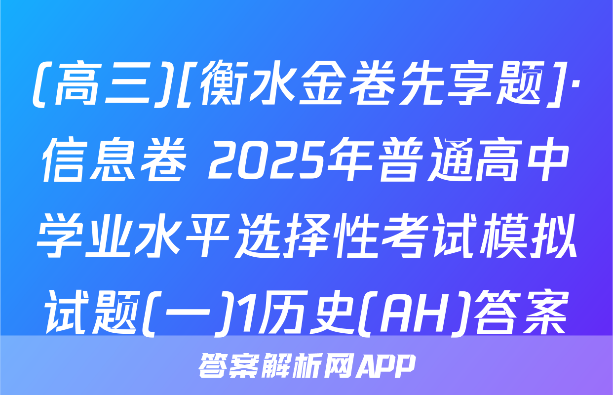 (高三)[衡水金卷先享题]·信息卷 2025年普通高中学业水平选择性考试模拟试题(一)1历史(AH)答案