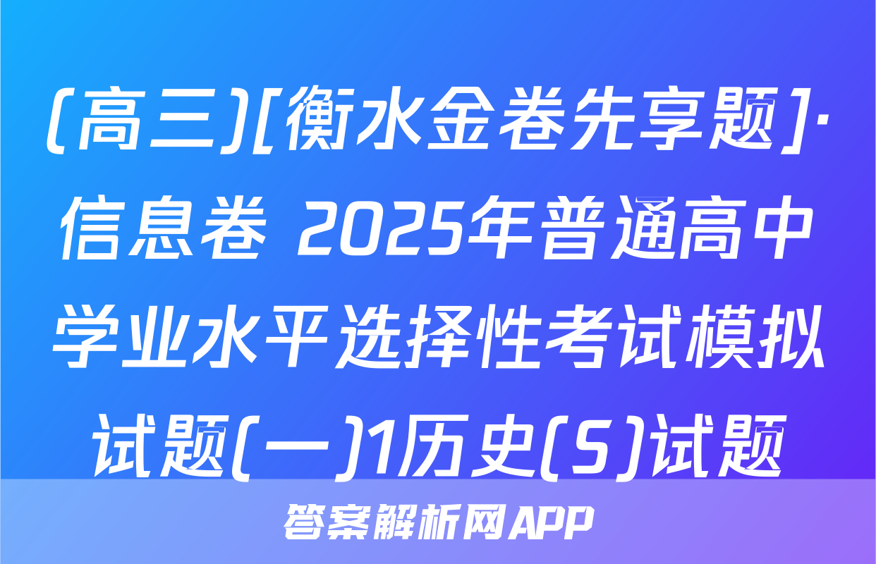 (高三)[衡水金卷先享题]·信息卷 2025年普通高中学业水平选择性考试模拟试题(一)1历史(S)试题