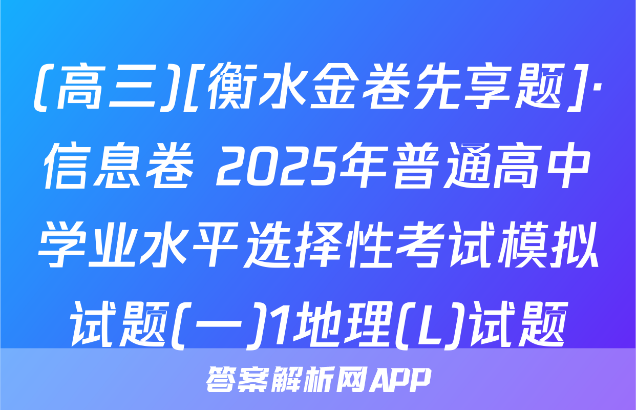 (高三)[衡水金卷先享题]·信息卷 2025年普通高中学业水平选择性考试模拟试题(一)1地理(L)试题