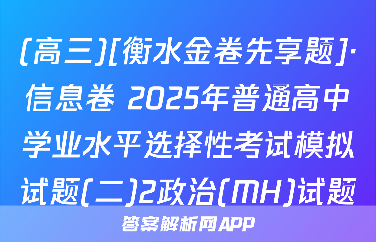 (高三)[衡水金卷先享题]·信息卷 2025年普通高中学业水平选择性考试模拟试题(二)2政治(MH)试题