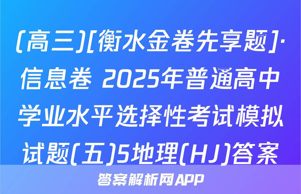 (高三)[衡水金卷先享题]·信息卷 2025年普通高中学业水平选择性考试模拟试题(五)5地理(HJ)答案