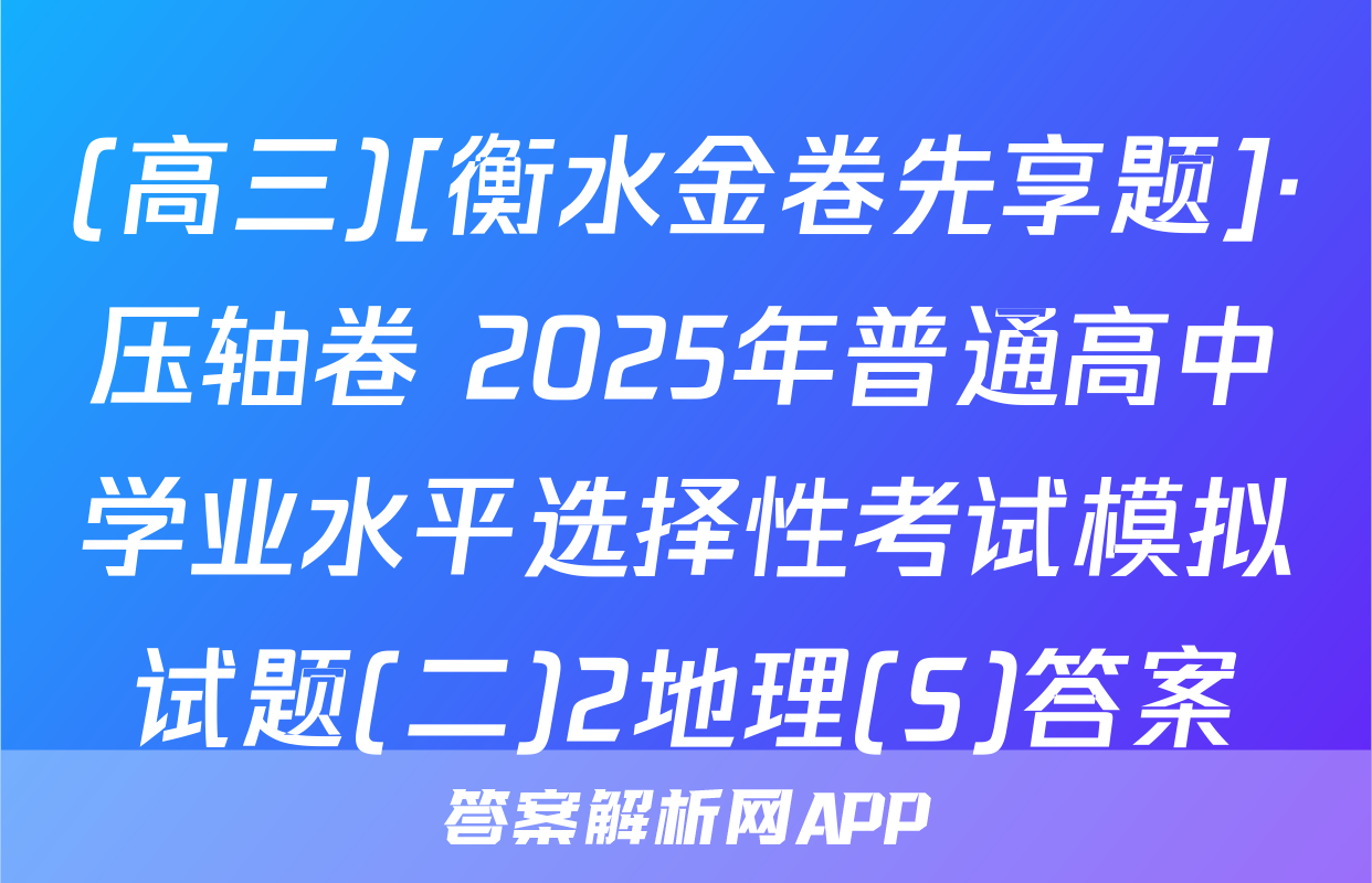 (高三)[衡水金卷先享题]·压轴卷 2025年普通高中学业水平选择性考试模拟试题(二)2地理(S)答案