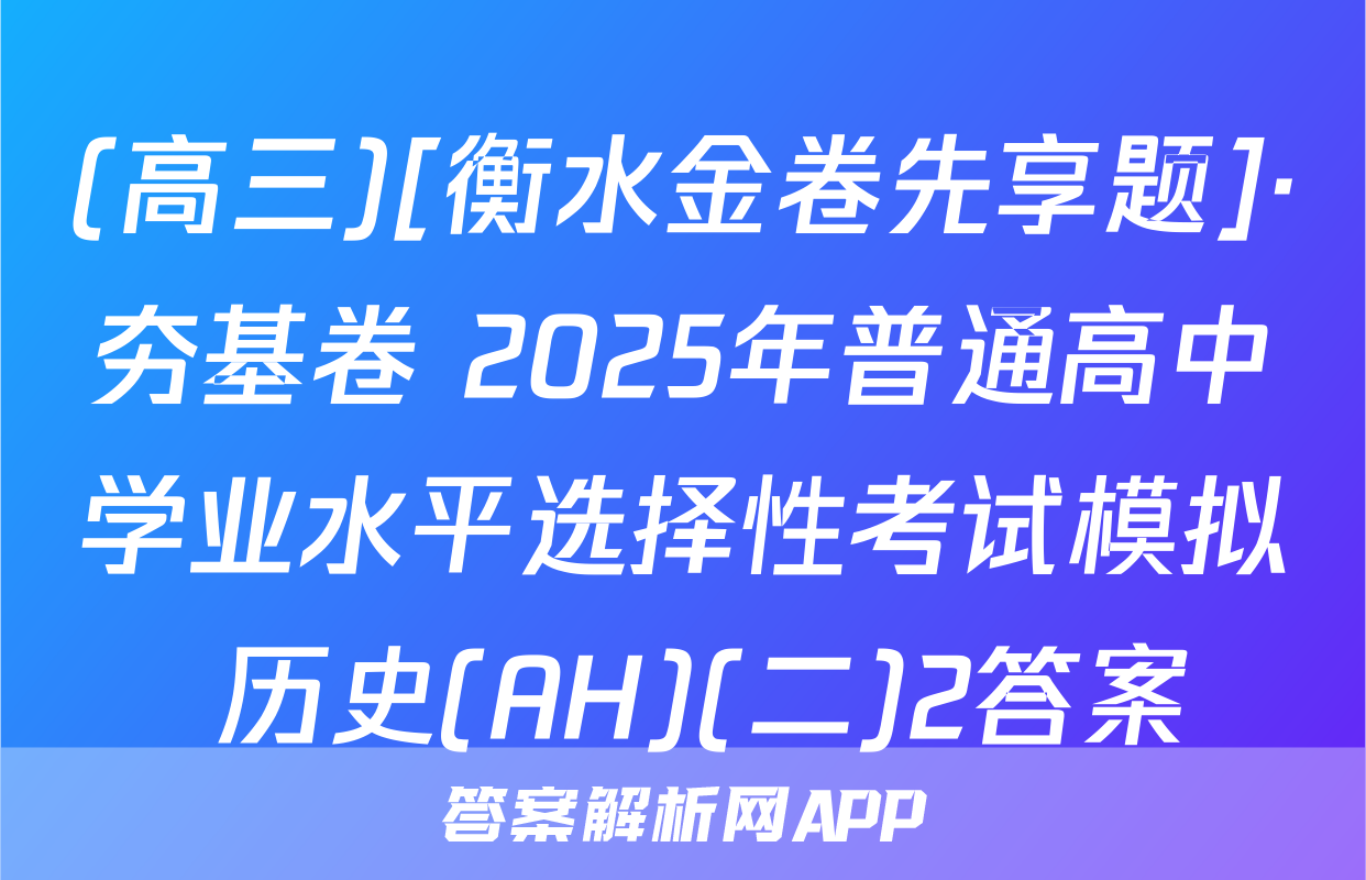 (高三)[衡水金卷先享题]·夯基卷 2025年普通高中学业水平选择性考试模拟 历史(AH)(二)2答案