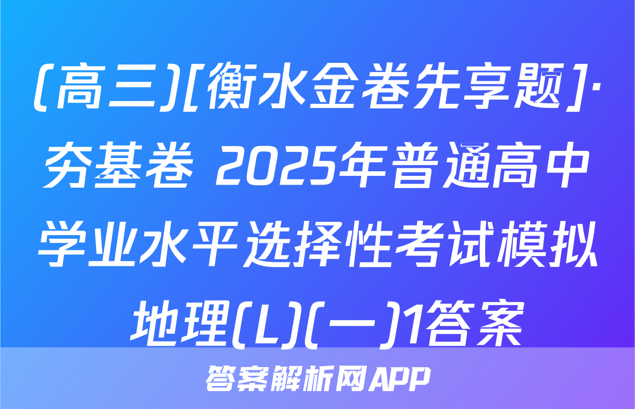 (高三)[衡水金卷先享题]·夯基卷 2025年普通高中学业水平选择性考试模拟 地理(L)(一)1答案