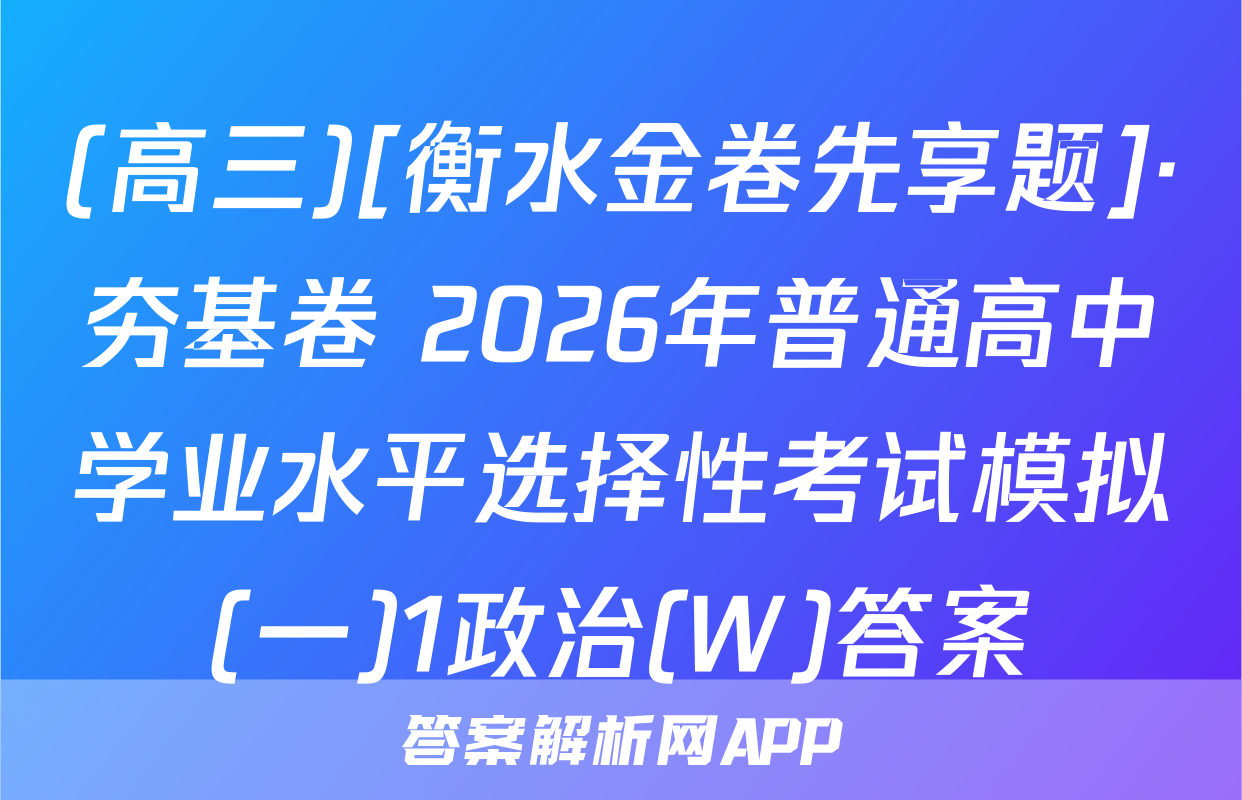 (高三)[衡水金卷先享题]·夯基卷 2026年普通高中学业水平选择性考试模拟(一)1政治(W)答案