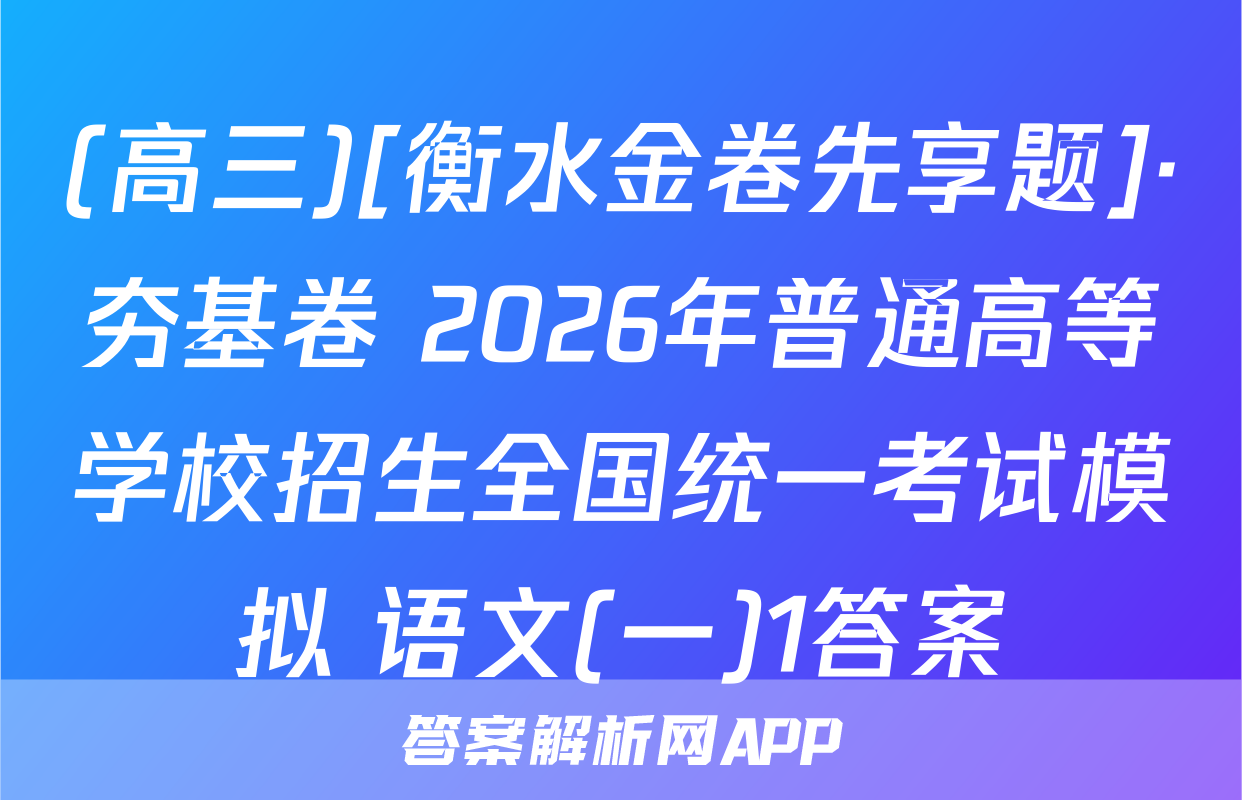 (高三)[衡水金卷先享题]·夯基卷 2026年普通高等学校招生全国统一考试模拟 语文(一)1答案