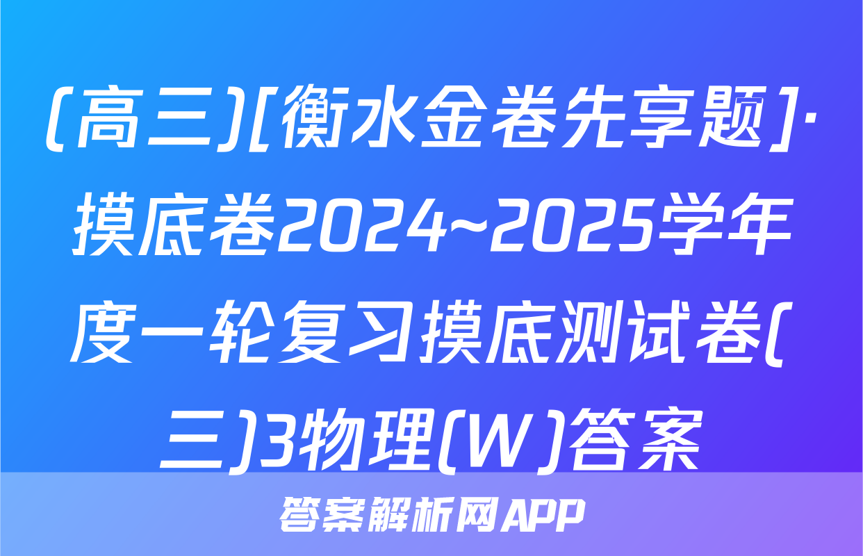(高三)[衡水金卷先享题]·摸底卷2024~2025学年度一轮复习摸底测试卷(三)3物理(W)答案
