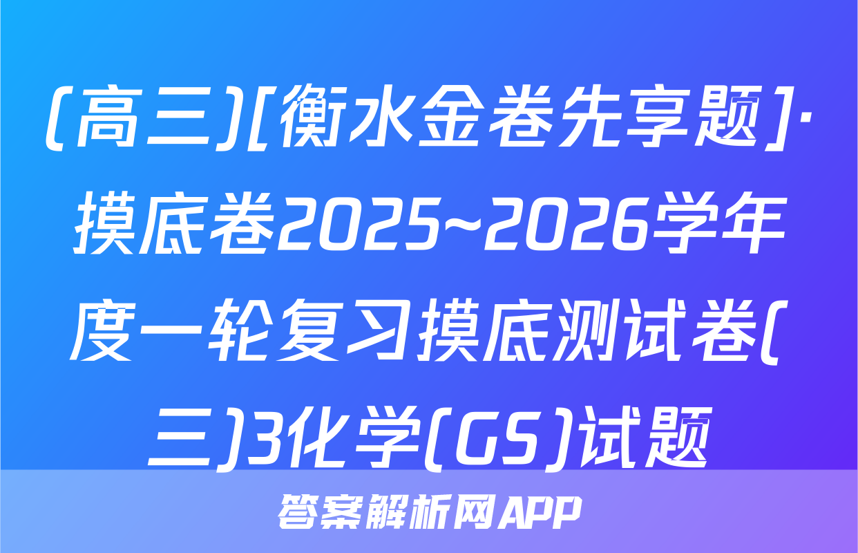 (高三)[衡水金卷先享题]·摸底卷2025~2026学年度一轮复习摸底测试卷(三)3化学(GS)试题