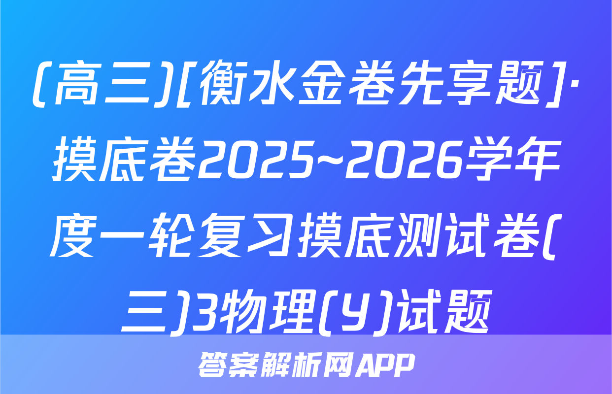 (高三)[衡水金卷先享题]·摸底卷2025~2026学年度一轮复习摸底测试卷(三)3物理(Y)试题