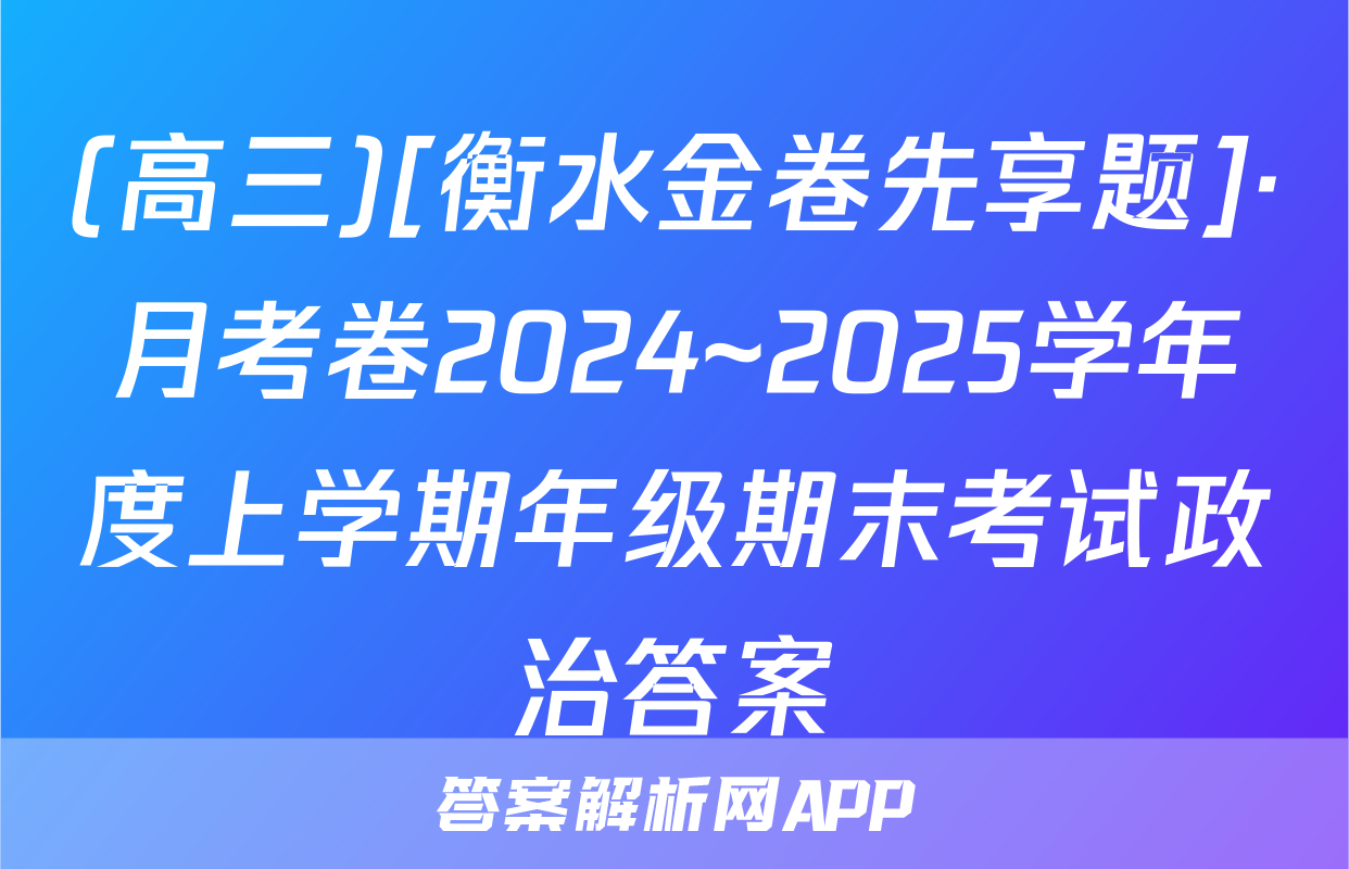 (高三)[衡水金卷先享题]·月考卷2024~2025学年度上学期年级期末考试政治答案