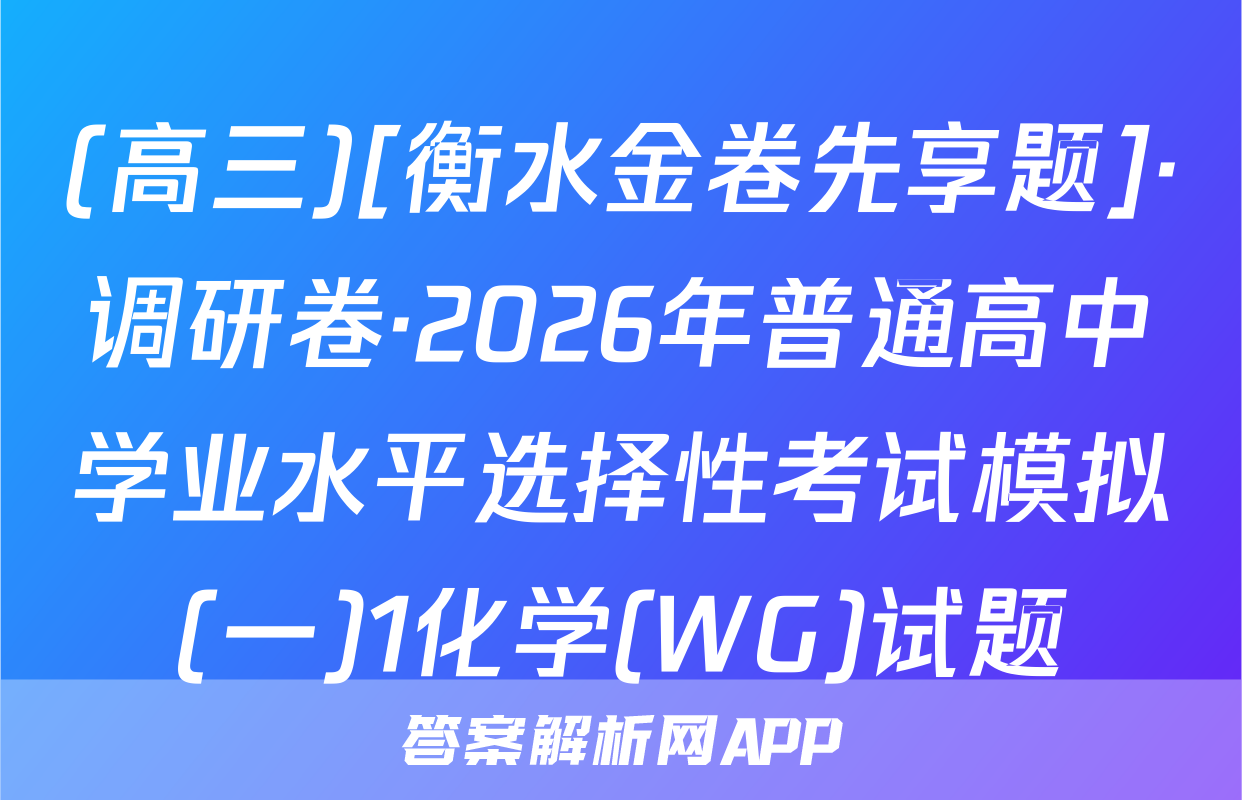 (高三)[衡水金卷先享题]·调研卷·2026年普通高中学业水平选择性考试模拟(一)1化学(WG)试题