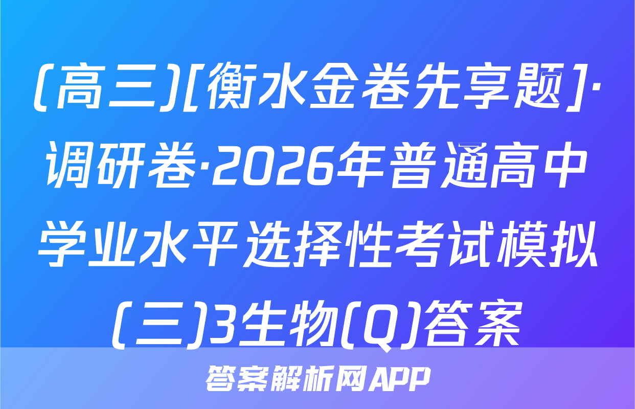 (高三)[衡水金卷先享题]·调研卷·2026年普通高中学业水平选择性考试模拟(三)3生物(Q)答案