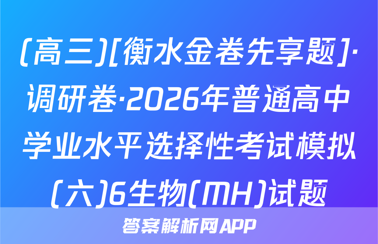 (高三)[衡水金卷先享题]·调研卷·2026年普通高中学业水平选择性考试模拟(六)6生物(MH)试题